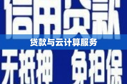 酒泉贷款与云计算服务