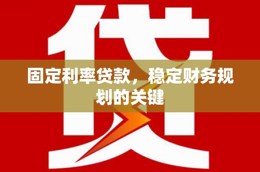 酒泉固定利率贷款，稳定财务规划的关键