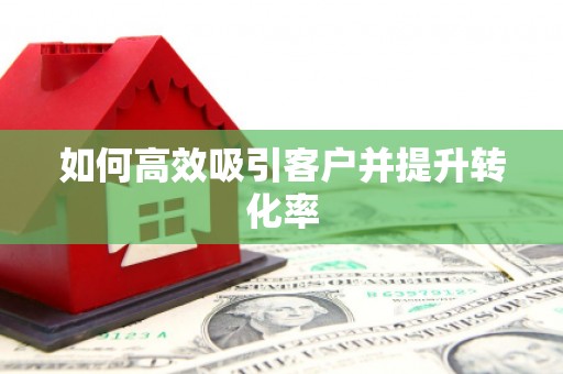 酒泉如何高效吸引客户并提升转化率