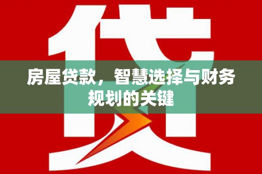 酒泉房屋贷款，智慧选择与财务规划的关键
