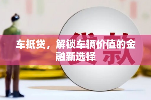 酒泉车抵贷，解锁车辆价值的金融新选择