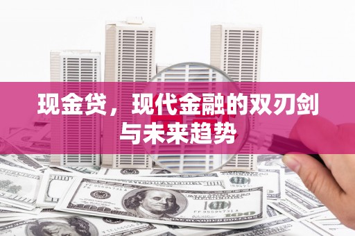 酒泉现金贷，现代金融的双刃剑与未来趋势