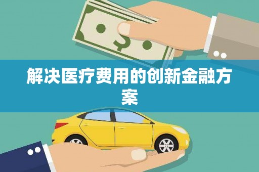 酒泉解决医疗费用的创新金融方案
