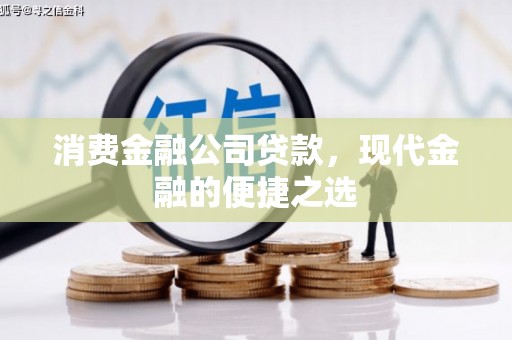 酒泉消费金融公司贷款，现代金融的便捷之选