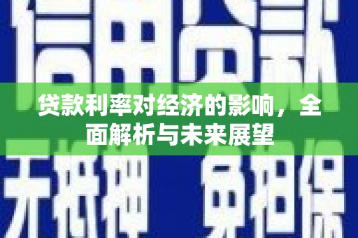 酒泉贷款利率对经济的影响，全面解析与未来展望