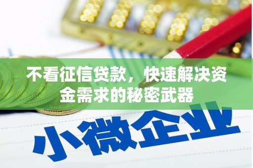 酒泉不看征信贷款，快速解决资金需求的秘密武器