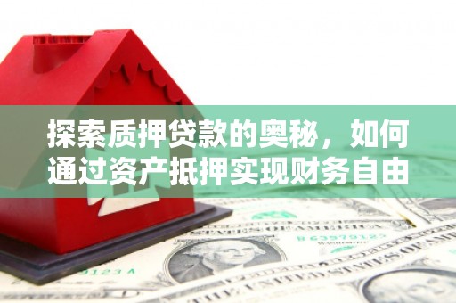 酒泉探索质押贷款的奥秘，如何通过资产抵押实现财务自由