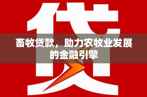 酒泉畜牧贷款，助力农牧业发展的金融引擎