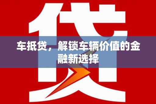 酒泉车抵贷，解锁车辆价值的金融新选择