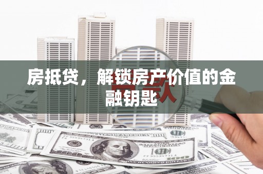 酒泉房抵贷，解锁房产价值的金融钥匙