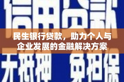 酒泉民生银行贷款，助力个人与企业发展的金融解决方案