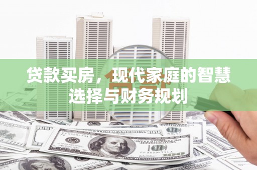 酒泉贷款买房，现代家庭的智慧选择与财务规划