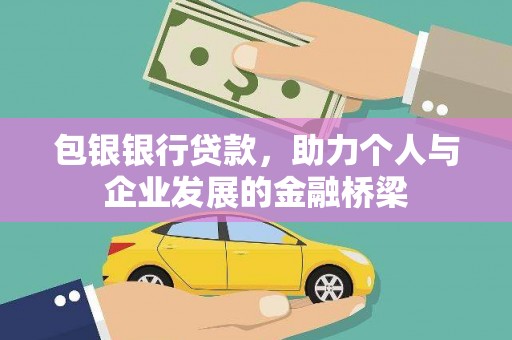 酒泉包银银行贷款，助力个人与企业发展的金融桥梁