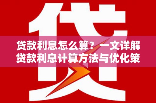 酒泉贷款利息怎么算？一文详解贷款利息计算方法与优化策略