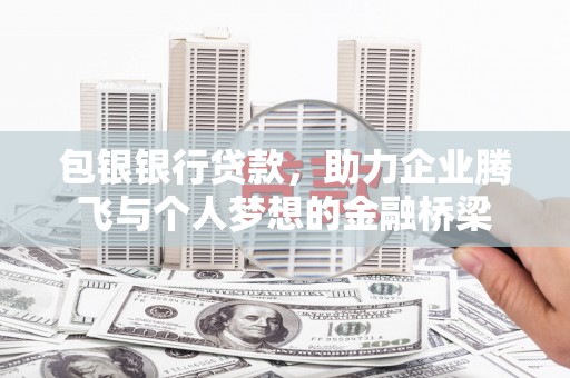 酒泉包银银行贷款，助力企业腾飞与个人梦想的金融桥梁
