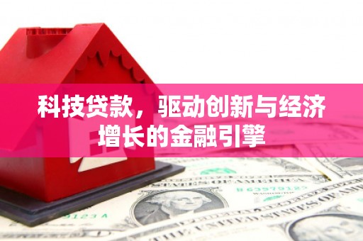 酒泉科技贷款，驱动创新与经济增长的金融引擎