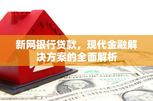酒泉新网银行贷款，现代金融解决方案的全面解析