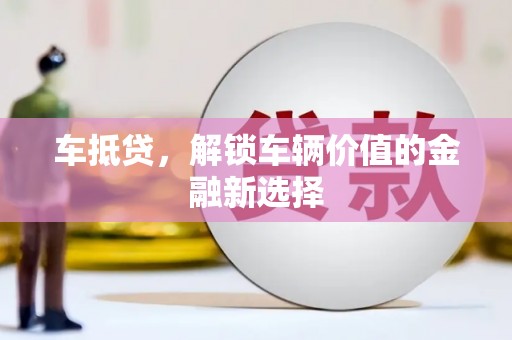 酒泉车抵贷，解锁车辆价值的金融新选择