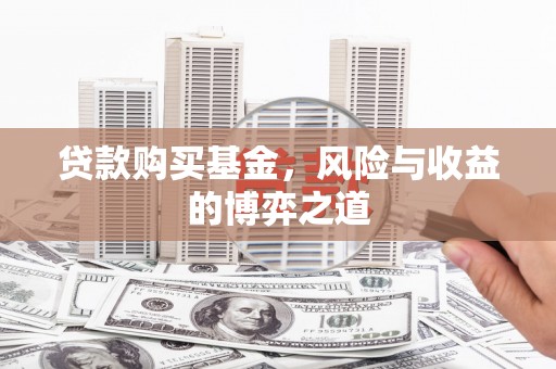 酒泉贷款购买基金，风险与收益的博弈之道