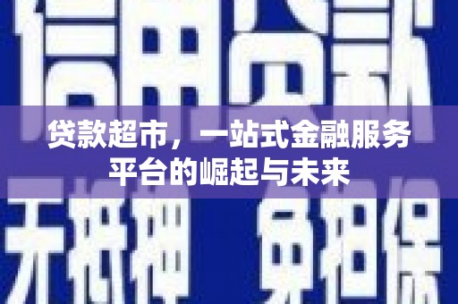 酒泉贷款超市，一站式金融服务平台的崛起与未来