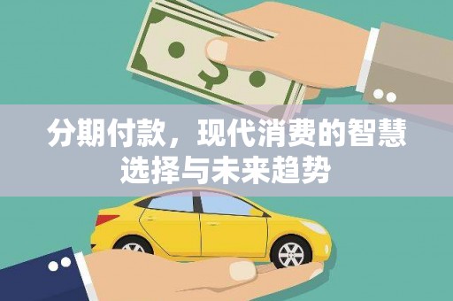 酒泉分期付款，现代消费的智慧选择与未来趋势