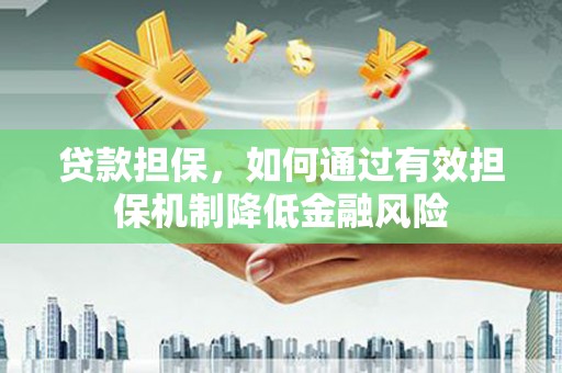 酒泉贷款担保，如何通过有效担保机制降低金融风险
