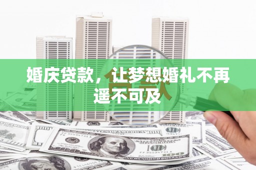 酒泉婚庆贷款，让梦想婚礼不再遥不可及