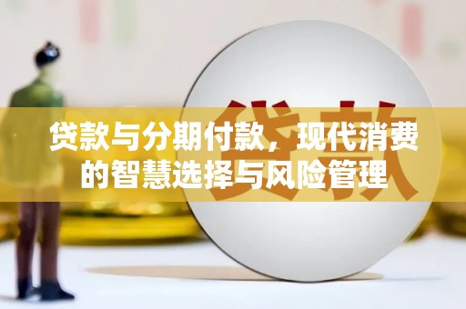 酒泉贷款与分期付款，现代消费的智慧选择与风险管理