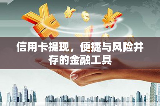 酒泉信用卡提现，便捷与风险并存的金融工具
