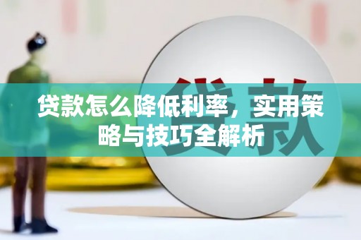酒泉贷款怎么降低利率，实用策略与技巧全解析