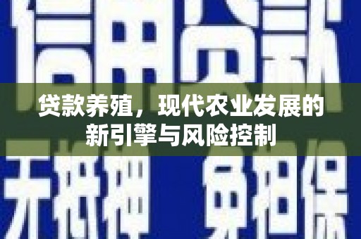 酒泉贷款养殖，现代农业发展的新引擎与风险控制