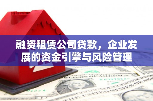 酒泉融资租赁公司贷款，企业发展的资金引擎与风险管理