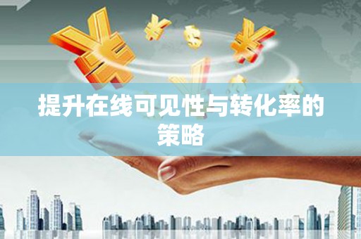 酒泉提升在线可见性与转化率的策略