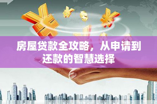 酒泉房屋贷款全攻略，从申请到还款的智慧选择