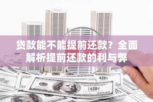 酒泉贷款能不能提前还款？全面解析提前还款的利与弊