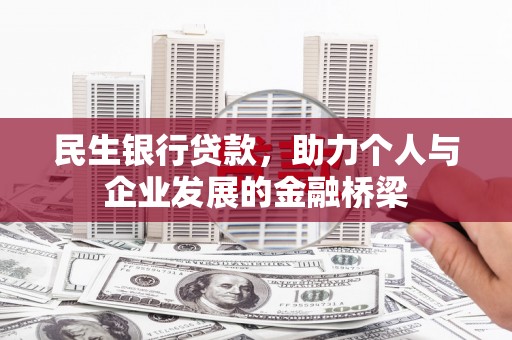 酒泉民生银行贷款，助力个人与企业发展的金融桥梁