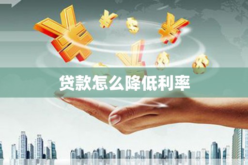 酒泉贷款怎么降低利率