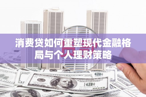 酒泉消费贷如何重塑现代金融格局与个人理财策略