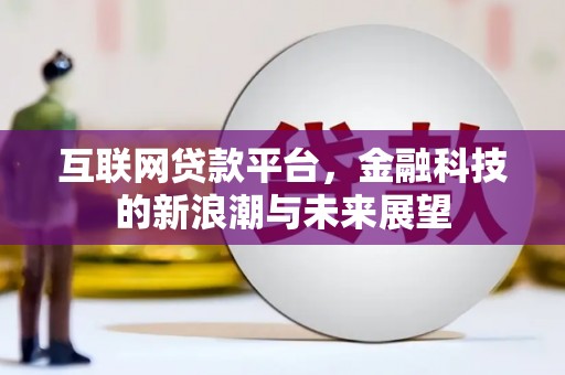 酒泉互联网贷款平台，金融科技的新浪潮与未来展望