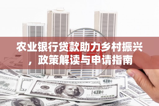 酒泉农业银行贷款助力乡村振兴，政策解读与申请指南