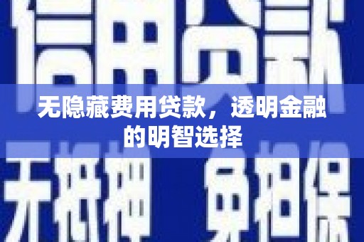酒泉无隐藏费用贷款，透明金融的明智选择