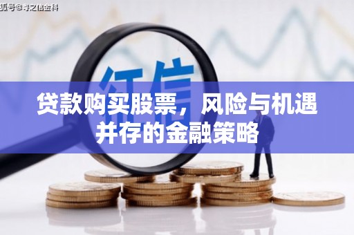 酒泉贷款购买股票，风险与机遇并存的金融策略