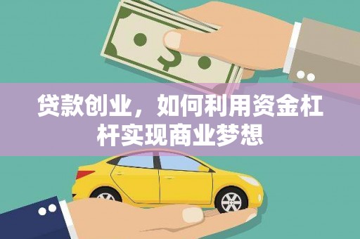 酒泉贷款创业，如何利用资金杠杆实现商业梦想