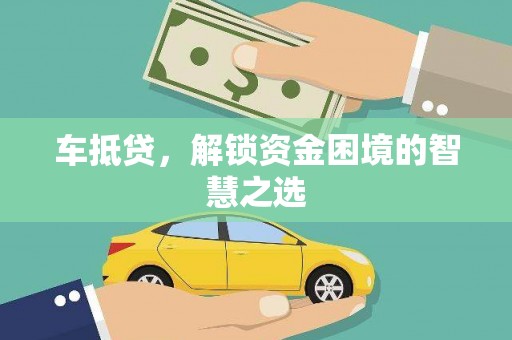 酒泉车抵贷，解锁资金困境的智慧之选