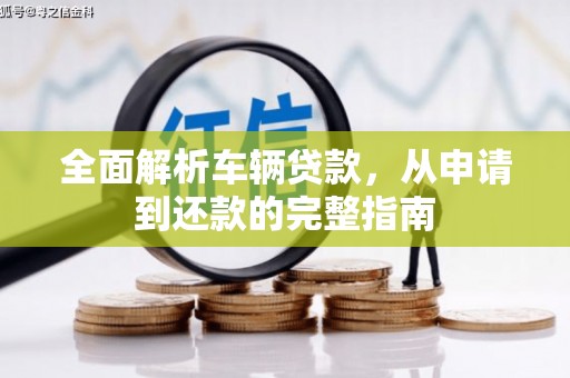 酒泉全面解析车辆贷款，从申请到还款的完整指南