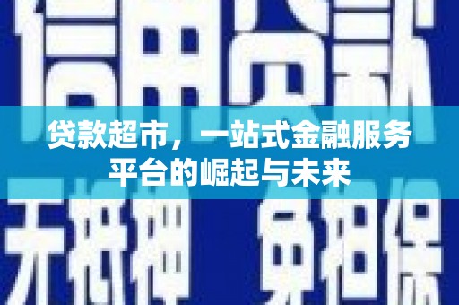 酒泉贷款超市，一站式金融服务平台的崛起与未来