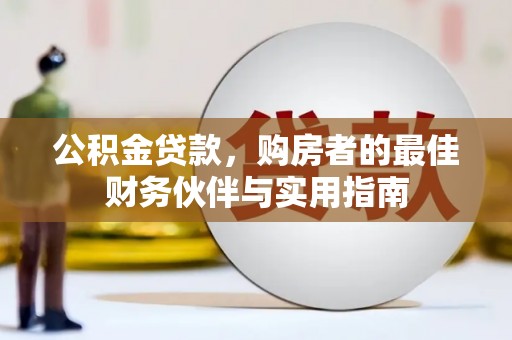 酒泉公积金贷款，购房者的最佳财务伙伴与实用指南