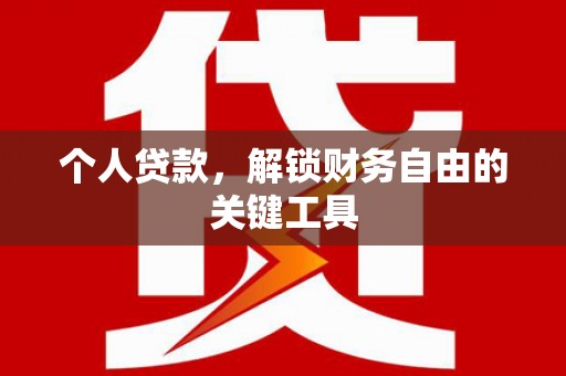 酒泉个人贷款，解锁财务自由的关键工具