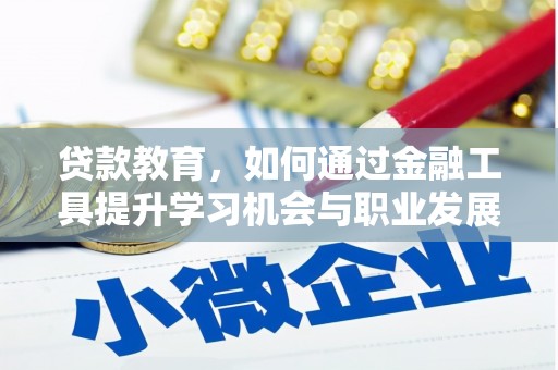 酒泉贷款教育，如何通过金融工具提升学习机会与职业发展