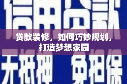 酒泉贷款装修，如何巧妙规划，打造梦想家园